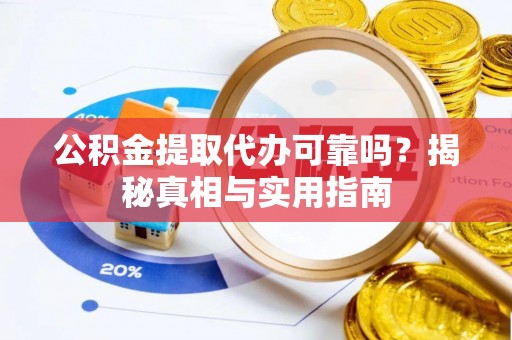 兰考公积金提取代办可靠吗？揭秘真相与实用指南