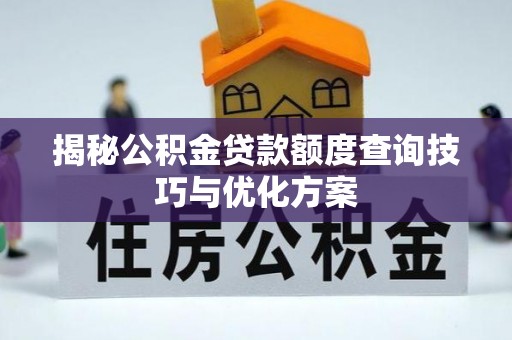 兰考揭秘公积金贷款额度查询技巧与优化方案