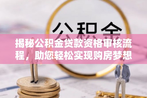 兰考揭秘公积金贷款资格审核流程，助您轻松实现购房梦想