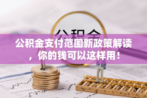 兰考公积金支付范围新政策解读，你的钱可以这样用！