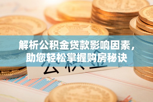 兰考解析公积金贷款影响因素，助您轻松掌握购房秘诀