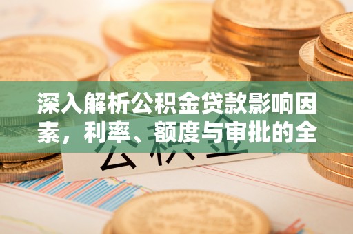 兰考深入解析公积金贷款影响因素，利率、额度与审批的全面解读