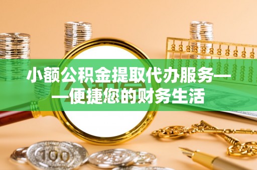 兰考小额公积金提取代办服务——便捷您的财务生活
