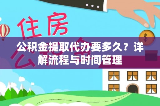 兰考公积金提取代办要多久？详解流程与时间管理
