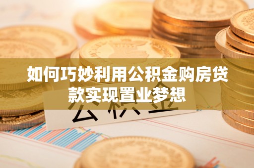 兰考如何巧妙利用公积金购房贷款实现置业梦想