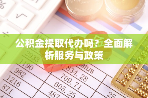 兰考公积金提取代办吗？全面解析服务与政策