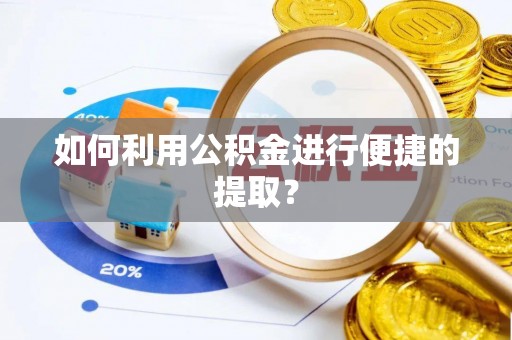 兰考如何利用公积金进行便捷的提取？