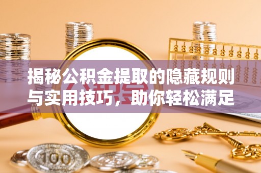 兰考揭秘公积金提取的隐藏规则与实用技巧，助你轻松满足 公积金提取条件