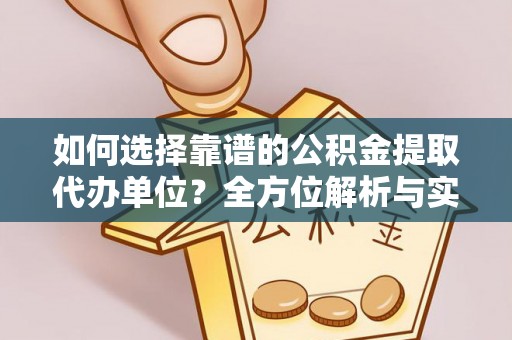 兰考如何选择靠谱的公积金提取代办单位？全方位解析与实用指南