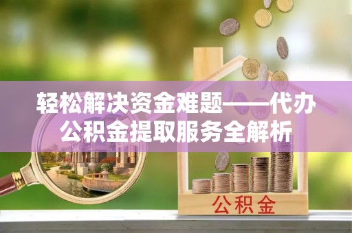 兰考轻松解决资金难题——代办公积金提取服务全解析