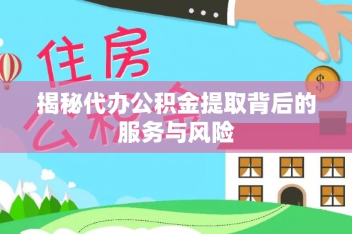 兰考揭秘代办公积金提取背后的服务与风险