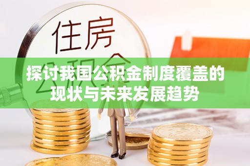 兰考探讨我国公积金制度覆盖的现状与未来发展趋势