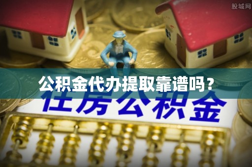 兰考公积金代办提取靠谱吗？