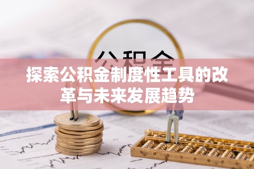 兰考探索公积金制度性工具的改革与未来发展趋势
