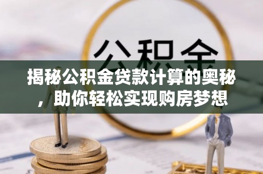 兰考揭秘公积金贷款计算的奥秘，助你轻松实现购房梦想