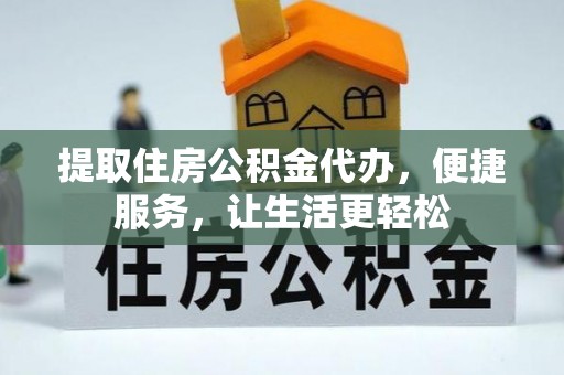 兰考提取住房公积金代办，便捷服务，让生活更轻松