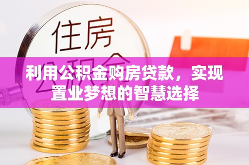 兰考利用公积金购房贷款，实现置业梦想的智慧选择