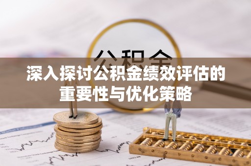 兰考深入探讨公积金绩效评估的重要性与优化策略