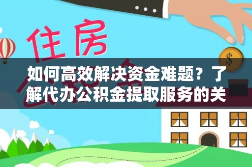 兰考如何高效解决资金难题？了解代办公积金提取服务的关键步骤与优势