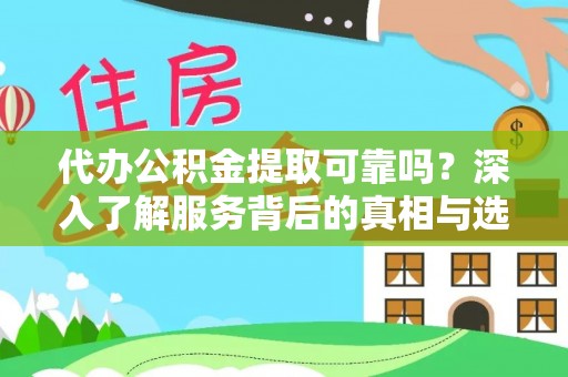兰考代办公积金提取可靠吗？深入了解服务背后的真相与选择