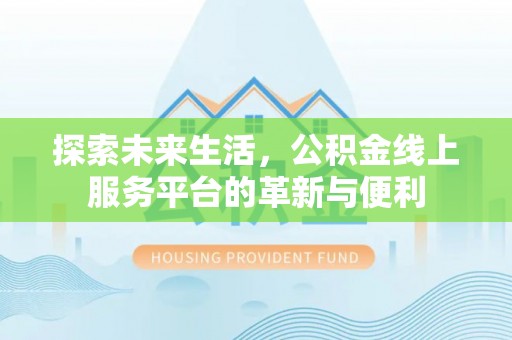 兰考探索未来生活，公积金线上服务平台的革新与便利