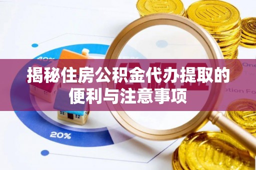 兰考揭秘住房公积金代办提取的便利与注意事项