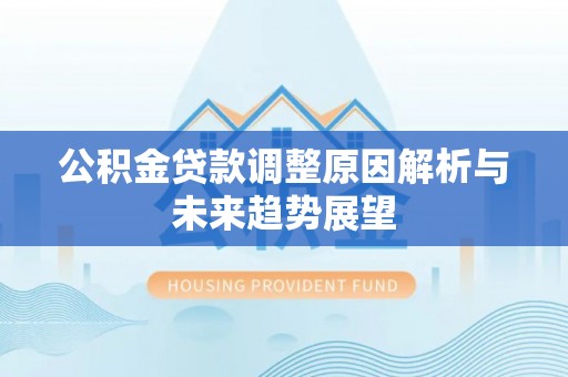 兰考公积金贷款调整原因解析与未来趋势展望