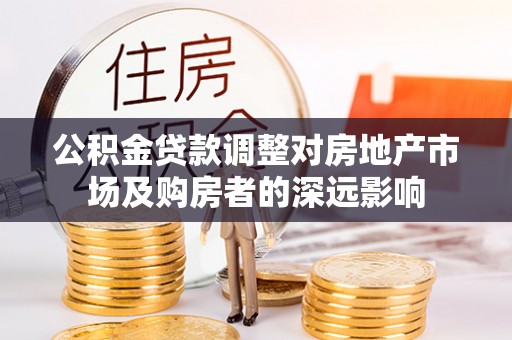 兰考公积金贷款调整对房地产市场及购房者的深远影响