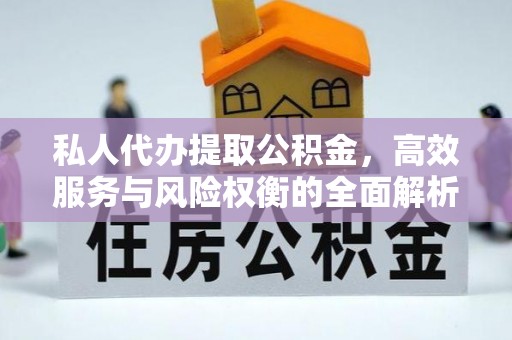 兰考私人代办提取公积金，高效服务与风险权衡的全面解析