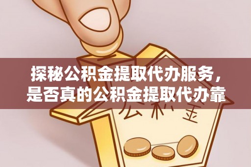 兰考探秘公积金提取代办服务，是否真的公积金提取代办靠谱吗？