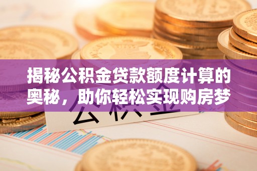 兰考揭秘公积金贷款额度计算的奥秘，助你轻松实现购房梦