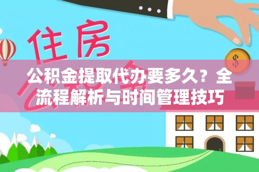兰考公积金提取代办要多久？全流程解析与时间管理技巧
