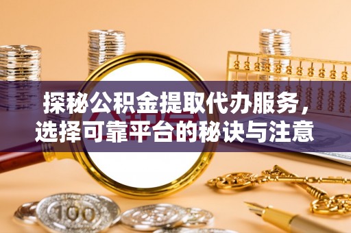 兰考探秘公积金提取代办服务，选择可靠平台的秘诀与注意事项