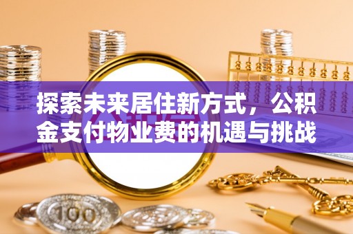 兰考探索未来居住新方式，公积金支付物业费的机遇与挑战