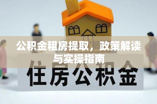 兰考公积金租房提取，政策解读与实操指南