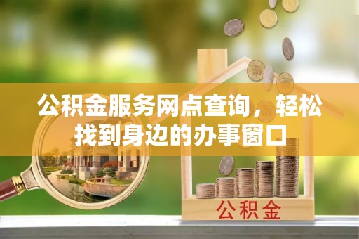 兰考公积金服务网点查询，轻松找到身边的办事窗口